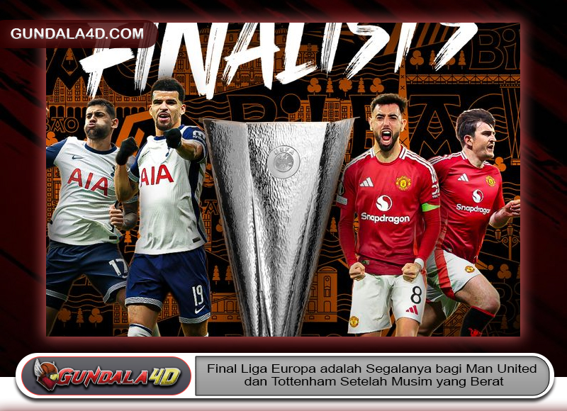 Final Liga Europa adalah Segalanya bagi Man United dan Tottenham Setelah Musim yang Berat